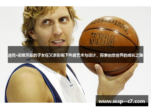 迪克·诺维茨基的子女在父亲影响下热爱艺术与设计，探索创意世界的成长之路