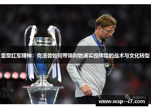 重塑红军精神：克洛普如何带领利物浦实现辉煌的战术与文化转型