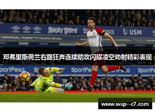 邓弗里斯荷兰右路狂奔连续助攻闪耀凌空劲射精彩表现