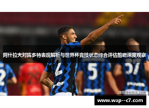 阿什拉夫对阵多特表现解析与世界杯竞技状态综合评估前瞻深度观察