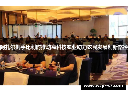 阿扎尔携手比利时推动高科技农业助力农民发展创新路径