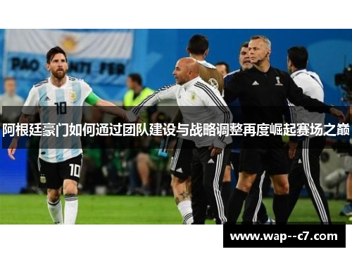 阿根廷豪门如何通过团队建设与战略调整再度崛起赛场之巅