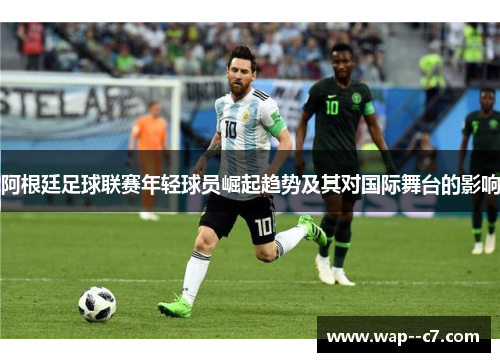 阿根廷足球联赛年轻球员崛起趋势及其对国际舞台的影响