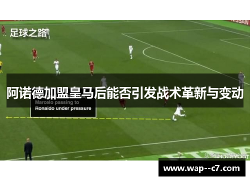 阿诺德加盟皇马后能否引发战术革新与变动