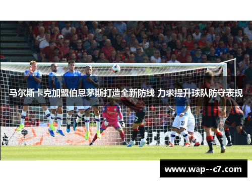 马尔斯卡克加盟伯恩茅斯打造全新防线 力求提升球队防守表现