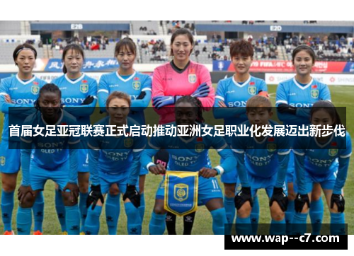 首届女足亚冠联赛正式启动推动亚洲女足职业化发展迈出新步伐
