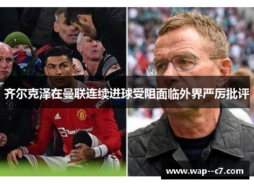 齐尔克泽在曼联连续进球受阻面临外界严厉批评