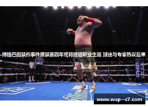 博格巴因禁药事件遭禁赛四年或将终结职业生涯 球迷与专家热议后果