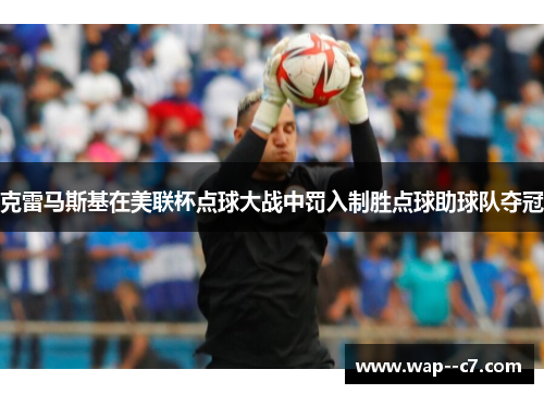 克雷马斯基在美联杯点球大战中罚入制胜点球助球队夺冠