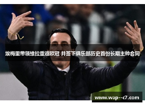 埃梅里带领维拉重返欧冠 并签下俱乐部历史首份长期主帅合同