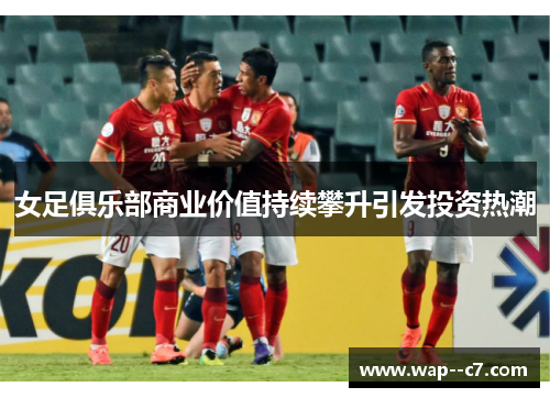 女足俱乐部商业价值持续攀升引发投资热潮