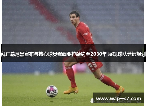 拜仁慕尼黑宣布与核心球员穆西亚拉续约至2030年 展现球队长远规划