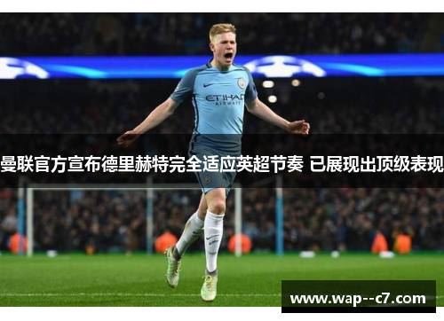 曼联官方宣布德里赫特完全适应英超节奏 已展现出顶级表现