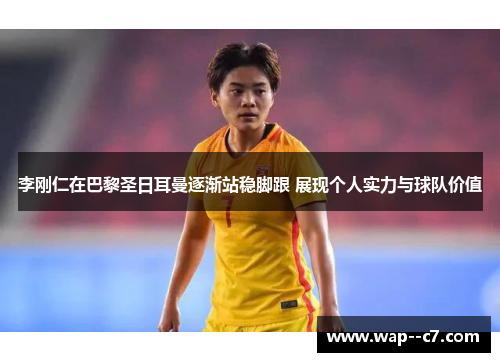 李刚仁在巴黎圣日耳曼逐渐站稳脚跟 展现个人实力与球队价值