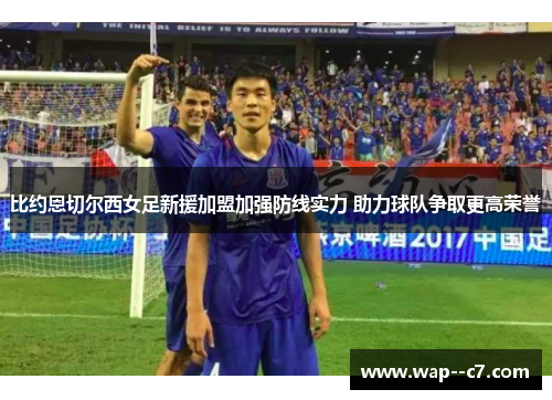 比约恩切尔西女足新援加盟加强防线实力 助力球队争取更高荣誉