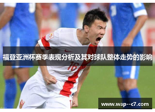 福登亚洲杯赛季表现分析及其对球队整体走势的影响