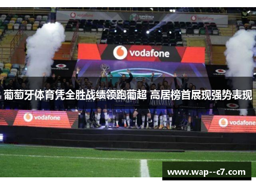 葡萄牙体育凭全胜战绩领跑葡超 高居榜首展现强势表现