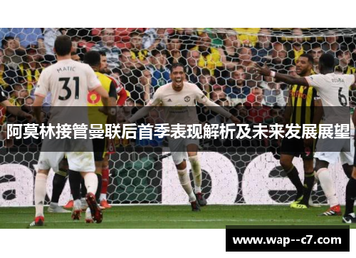 阿莫林接管曼联后首季表现解析及未来发展展望
