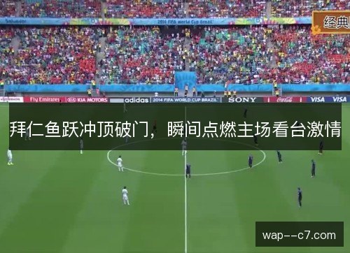 拜仁鱼跃冲顶破门,瞬间点燃主场看台激情 拜仁鱼跃冲顶破门,瞬间点燃主场看台激情