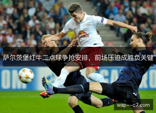 萨尔茨堡红牛二点球争抢安排，前场压迫成胜负关键