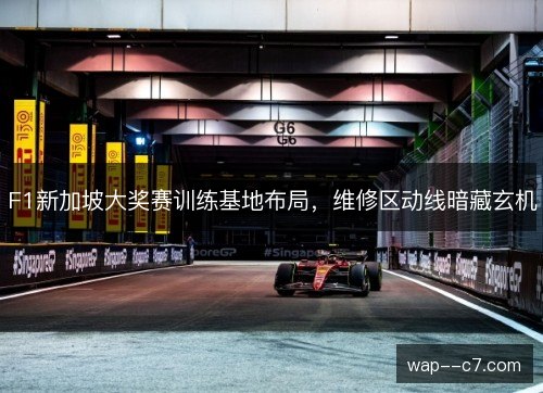 F1新加坡大奖赛训练基地布局，维修区动线暗藏玄机