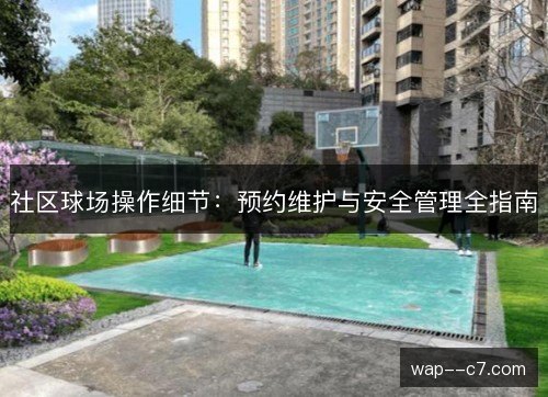 社区球场操作细节：预约维护与安全管理全指南
