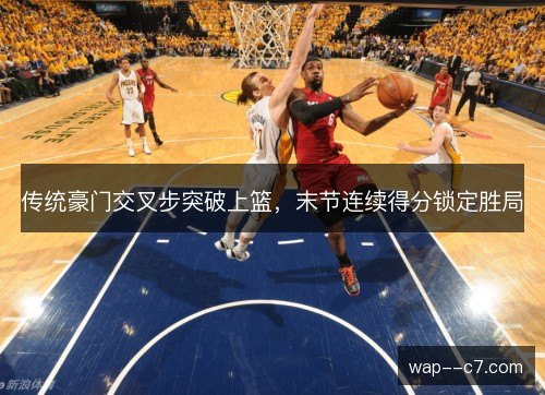 传统豪门交叉步突破上篮，末节连续得分锁定胜局